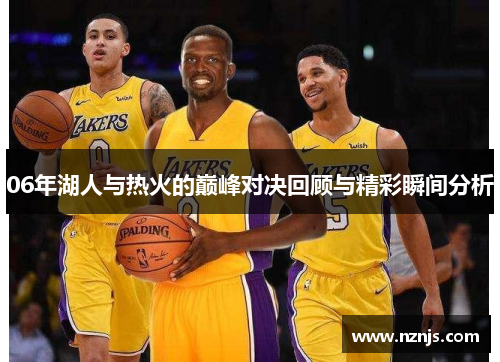 06年湖人与热火的巅峰对决回顾与精彩瞬间分析