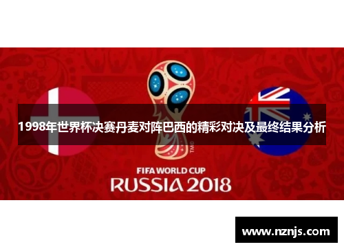 1998年世界杯决赛丹麦对阵巴西的精彩对决及最终结果分析