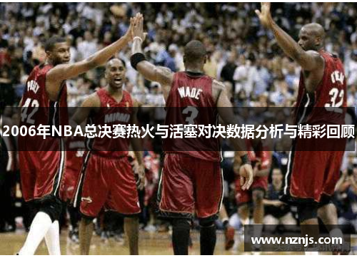 2006年NBA总决赛热火与活塞对决数据分析与精彩回顾