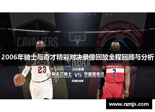 2006年骑士与奇才精彩对决录像回放全程回顾与分析