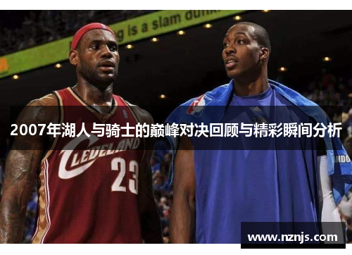 2007年湖人与骑士的巅峰对决回顾与精彩瞬间分析
