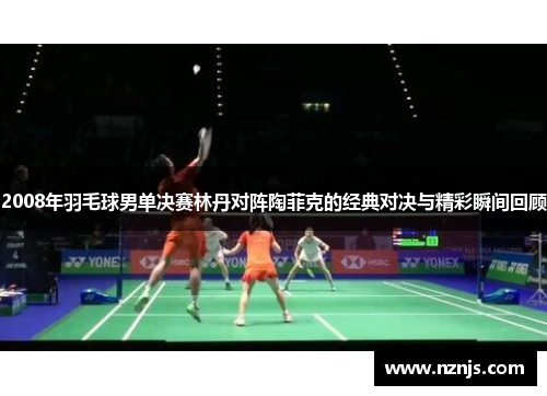 2008年羽毛球男单决赛林丹对阵陶菲克的经典对决与精彩瞬间回顾