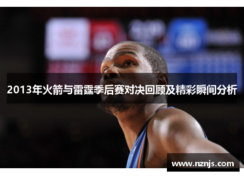 2013年火箭与雷霆季后赛对决回顾及精彩瞬间分析