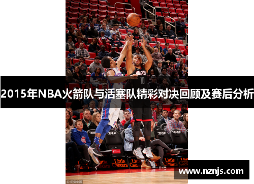 2015年NBA火箭队与活塞队精彩对决回顾及赛后分析