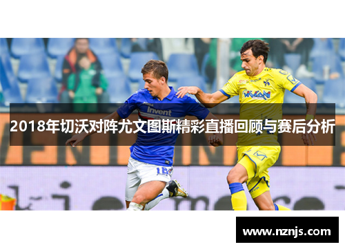 2018年切沃对阵尤文图斯精彩直播回顾与赛后分析