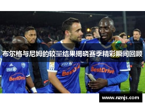 布尔格与尼姆的较量结果揭晓赛季精彩瞬间回顾